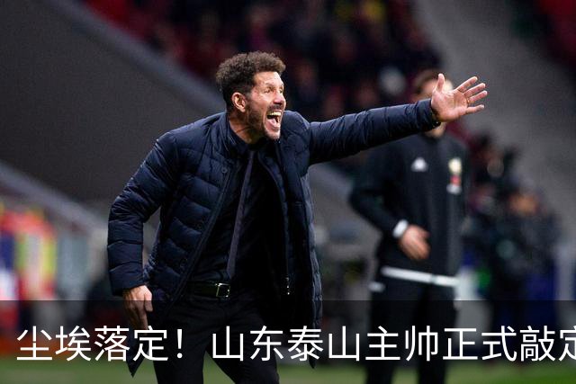 尘埃落定！山东泰山主帅正式敲定，两连胜完美答卷，征服管理层