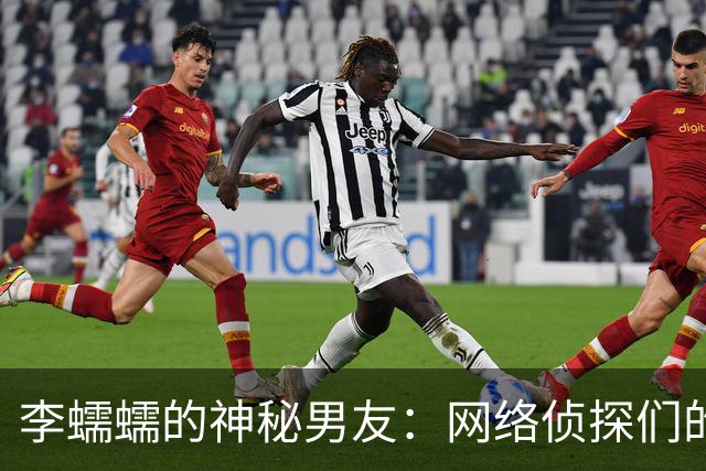 李蠕蠕的神秘男友：网络侦探们的疯狂竞猜赛