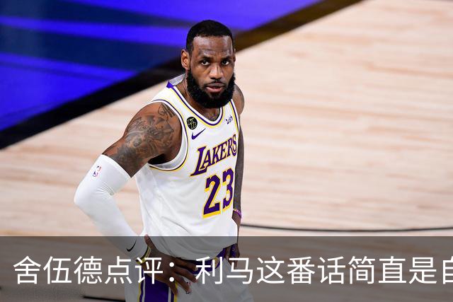 舍伍德点评：利马这番话简直是自挖坑，难怪想跑路！
